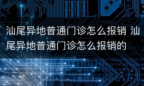 汕尾异地普通门诊怎么报销 汕尾异地普通门诊怎么报销的