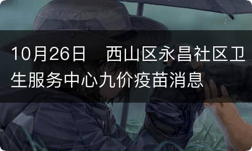 10月26日​西山区永昌社区卫生服务中心九价疫苗消息