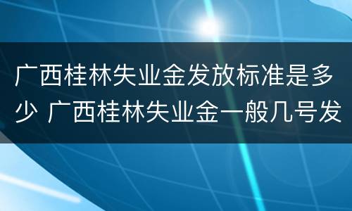 广西桂林失业金发放标准是多少 广西桂林失业金一般几号发放