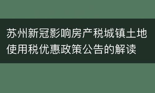 苏州新冠影响房产税城镇土地使用税优惠政策公告的解读