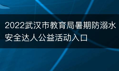 2022武汉市教育局暑期防溺水安全达人公益活动入口