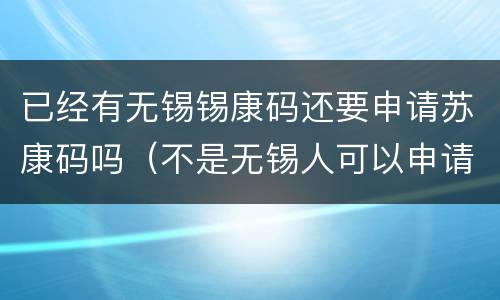 已经有无锡锡康码还要申请苏康码吗（不是无锡人可以申请锡康码吗）