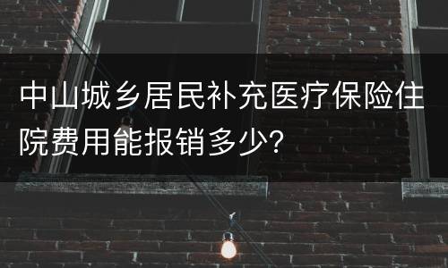 中山城乡居民补充医疗保险住院费用能报销多少？