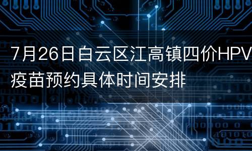 7月26日白云区江高镇四价HPV疫苗预约具体时间安排