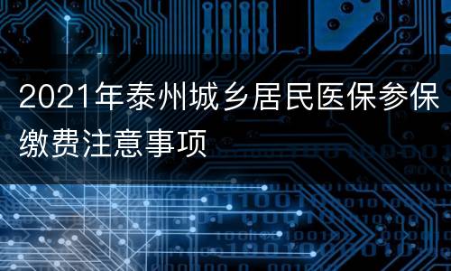 2021年泰州城乡居民医保参保缴费注意事项