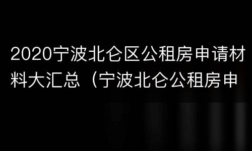 2020宁波北仑区公租房申请材料大汇总（宁波北仑公租房申请条件2019）