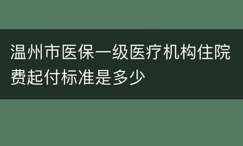 温州市医保一级医疗机构住院费起付标准是多少