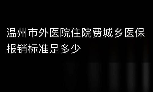 温州市外医院住院费城乡医保报销标准是多少