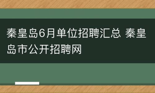 秦皇岛6月单位招聘汇总 秦皇岛市公开招聘网