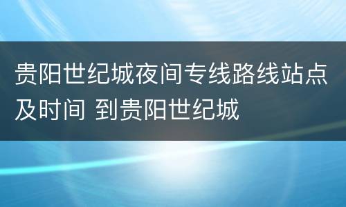 贵阳世纪城夜间专线路线站点及时间 到贵阳世纪城