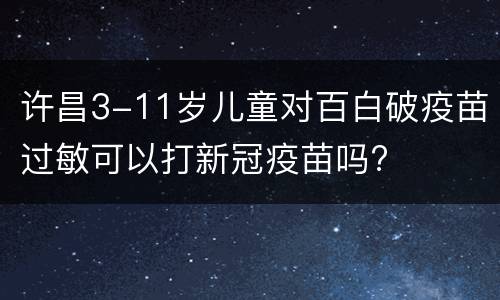 许昌3-11岁儿童对百白破疫苗过敏可以打新冠疫苗吗?