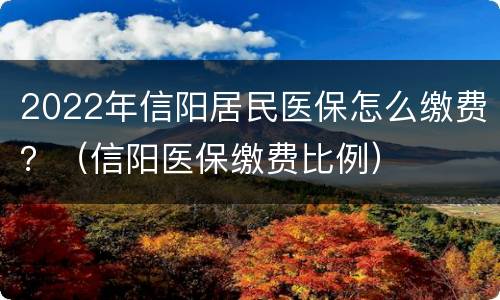 2022年信阳居民医保怎么缴费？（信阳医保缴费比例）