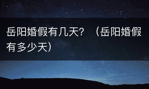岳阳婚假有几天？（岳阳婚假有多少天）