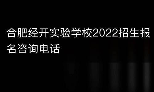 合肥经开实验学校2022招生报名咨询电话