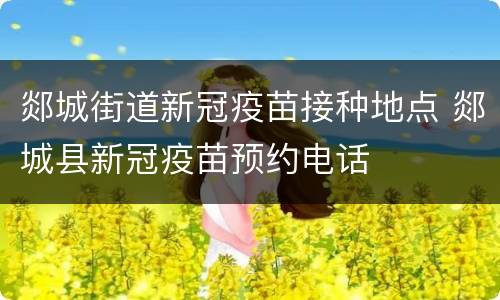 郯城街道新冠疫苗接种地点 郯城县新冠疫苗预约电话