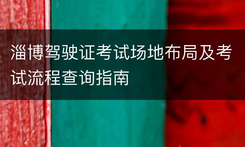 淄博驾驶证考试场地布局及考试流程查询指南