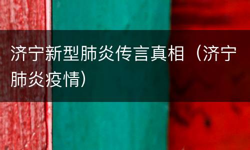 济宁新型肺炎传言真相（济宁肺炎疫情）