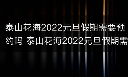 泰山花海2022元旦假期需要预约吗 泰山花海2022元旦假期需要预约吗
