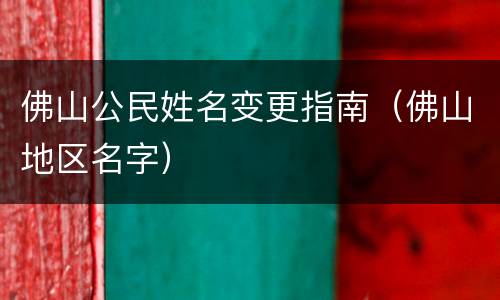 佛山公民姓名变更指南（佛山地区名字）