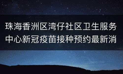 珠海香洲区湾仔社区卫生服务中心新冠疫苗接种预约最新消息