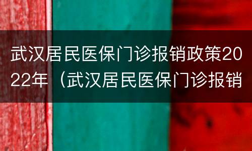 武汉居民医保门诊报销政策2022年（武汉居民医保门诊报销政策2022年级）