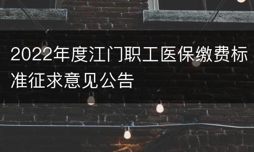 2022年度江门职工医保缴费标准征求意见公告