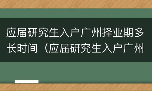 应届研究生入户广州择业期多长时间（应届研究生入户广州择业期多长时间）
