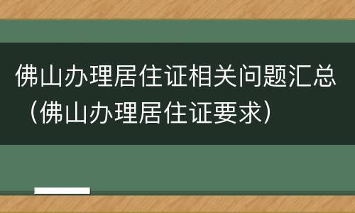 佛山办理居住证相关问题汇总（佛山办理居住证要求）
