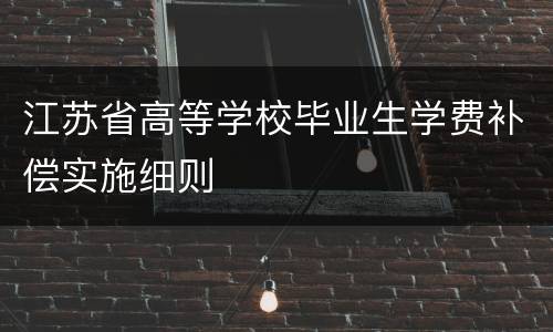 江苏省高等学校毕业生学费补偿实施细则