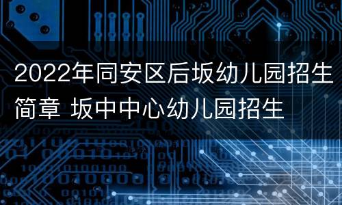 2022年同安区后坂幼儿园招生简章 坂中中心幼儿园招生