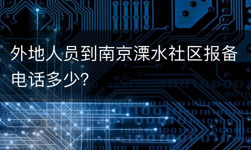 外地人员到南京溧水社区报备电话多少？