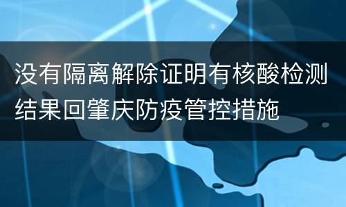 没有隔离解除证明有核酸检测结果回肇庆防疫管控措施