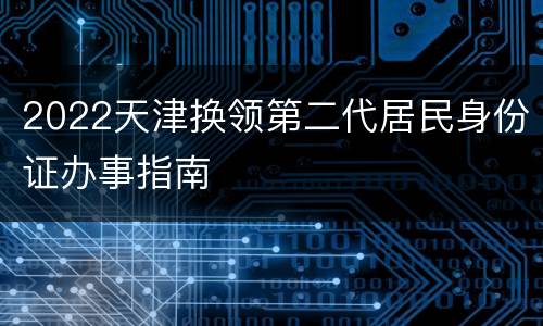 2022天津换领第二代居民身份证办事指南