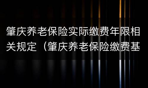 肇庆养老保险实际缴费年限相关规定（肇庆养老保险缴费基数）