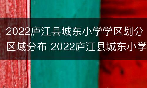 2022庐江县城东小学学区划分区域分布 2022庐江县城东小学学区划分区域分布图片