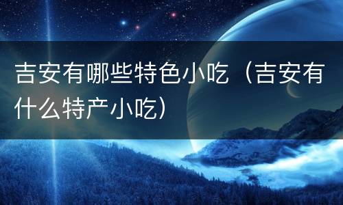 吉安有哪些特色小吃（吉安有什么特产小吃）