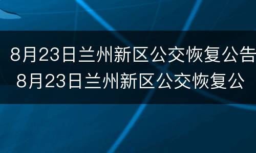 8月23日兰州新区公交恢复公告 8月23日兰州新区公交恢复公告是什么
