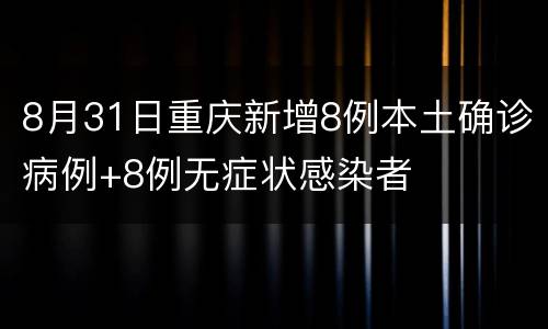 8月31日重庆新增8例本土确诊病例+8例无症状感染者
