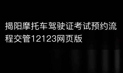揭阳摩托车驾驶证考试预约流程交管12123网页版
