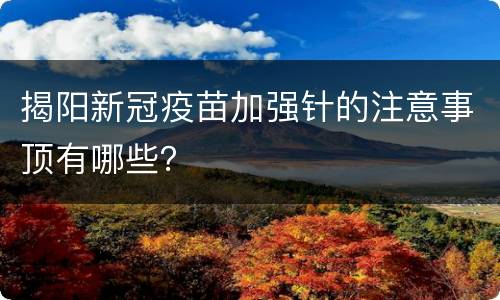 揭阳新冠疫苗加强针的注意事顶有哪些？