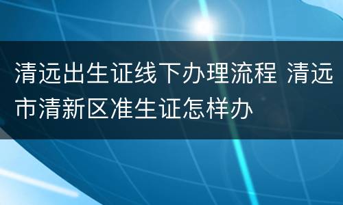 清远出生证线下办理流程 清远市清新区准生证怎样办