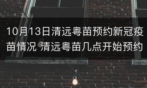 10月13日清远粤苗预约新冠疫苗情况 清远粤苗几点开始预约新冠疫苗