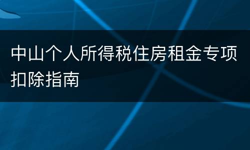 中山个人所得税住房租金专项扣除指南