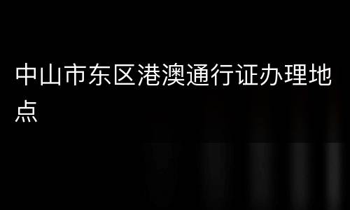中山市东区港澳通行证办理地点