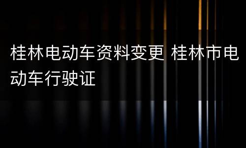 桂林电动车资料变更 桂林市电动车行驶证