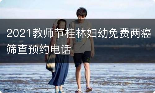 2021教师节桂林妇幼免费两癌筛查预约电话