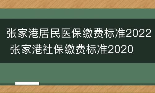 张家港居民医保缴费标准2022 张家港社保缴费标准2020
