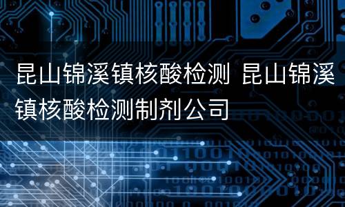昆山锦溪镇核酸检测 昆山锦溪镇核酸检测制剂公司