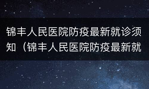 锦丰人民医院防疫最新就诊须知（锦丰人民医院防疫最新就诊须知电话）