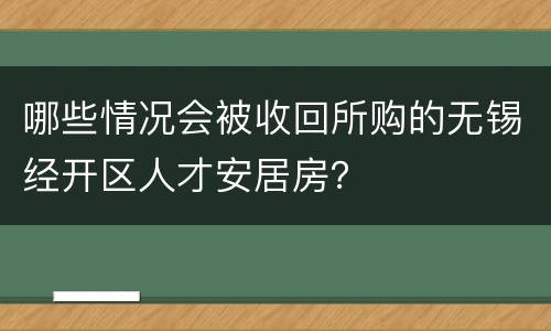 哪些情况会被收回所购的无锡经开区人才安居房？